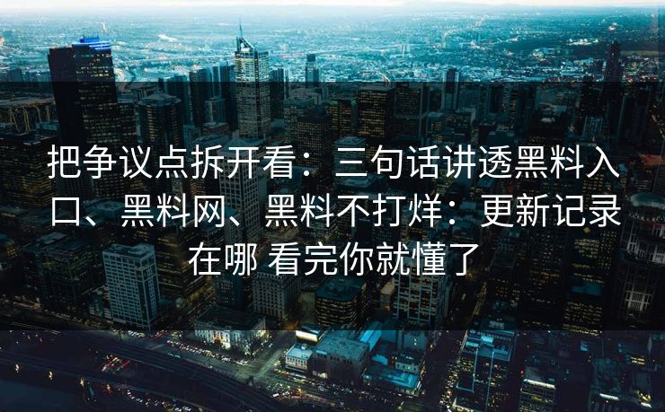 把争议点拆开看：三句话讲透黑料入口、黑料网、黑料不打烊：更新记录在哪 看完你就懂了