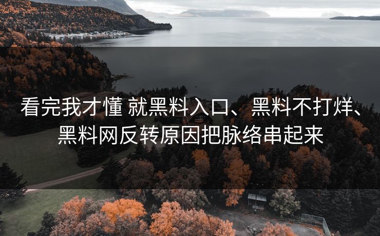 看完我才懂 就黑料入口、黑料不打烊、黑料网反转原因把脉络串起来