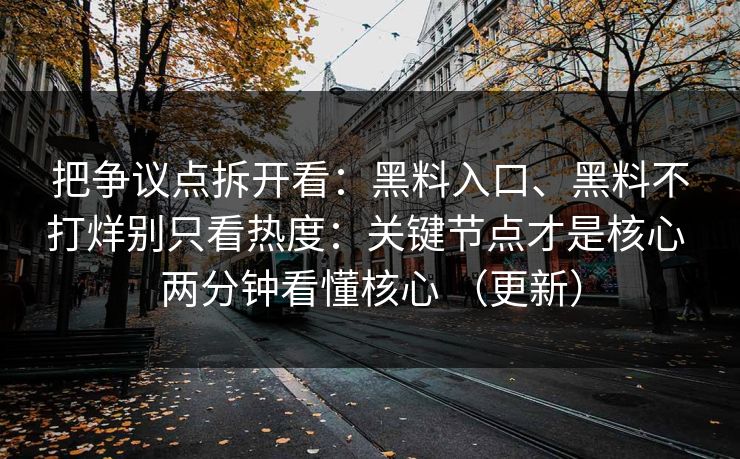 把争议点拆开看：黑料入口、黑料不打烊别只看热度：关键节点才是核心 两分钟看懂核心 （更新）