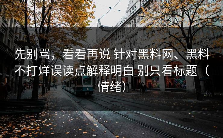 先别骂，看看再说 针对黑料网、黑料不打烊误读点解释明白 别只看标题（情绪）
