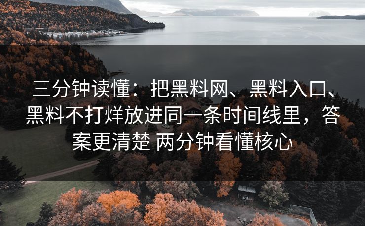 三分钟读懂：把黑料网、黑料入口、黑料不打烊放进同一条时间线里，答案更清楚 两分钟看懂核心