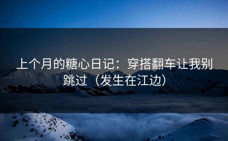 上个月的糖心日记：穿搭翻车让我别跳过（发生在江边）