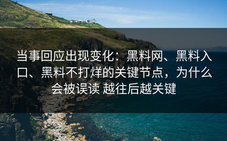 当事回应出现变化：黑料网、黑料入口、黑料不打烊的关键节点，为什么会被误读 越往后越关键