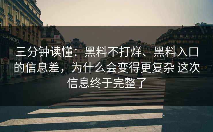 三分钟读懂：黑料不打烊、黑料入口的信息差，为什么会变得更复杂 这次信息终于完整了