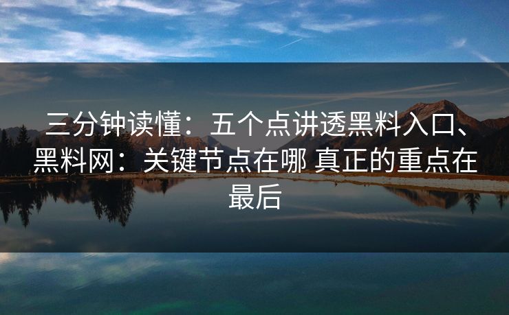 三分钟读懂：五个点讲透黑料入口、黑料网：关键节点在哪 真正的重点在最后