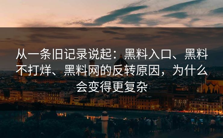 从一条旧记录说起：黑料入口、黑料不打烊、黑料网的反转原因，为什么会变得更复杂