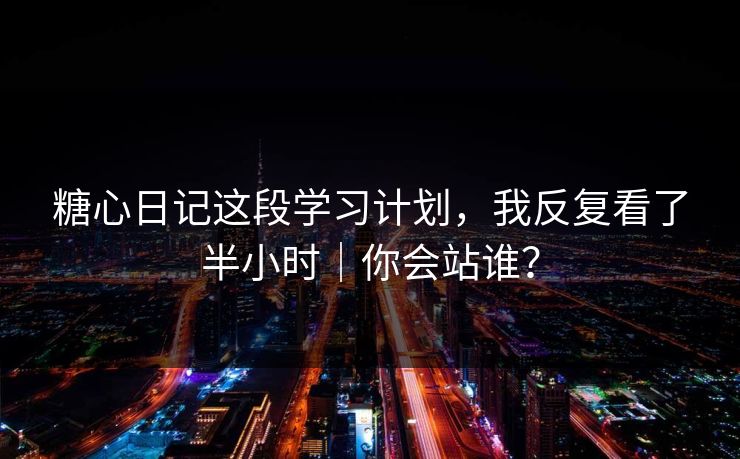 糖心日记这段学习计划，我反复看了半小时｜你会站谁？