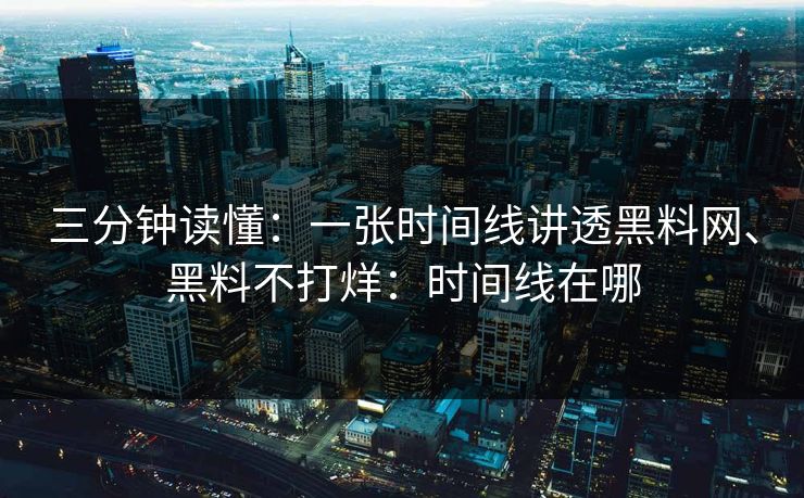 三分钟读懂：一张时间线讲透黑料网、黑料不打烊：时间线在哪