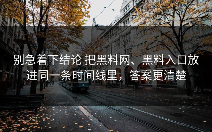 别急着下结论 把黑料网、黑料入口放进同一条时间线里，答案更清楚