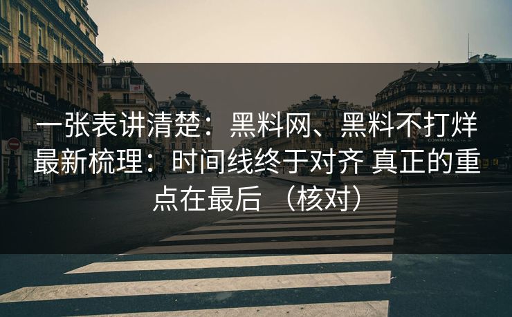 一张表讲清楚：黑料网、黑料不打烊最新梳理：时间线终于对齐 真正的重点在最后 （核对）