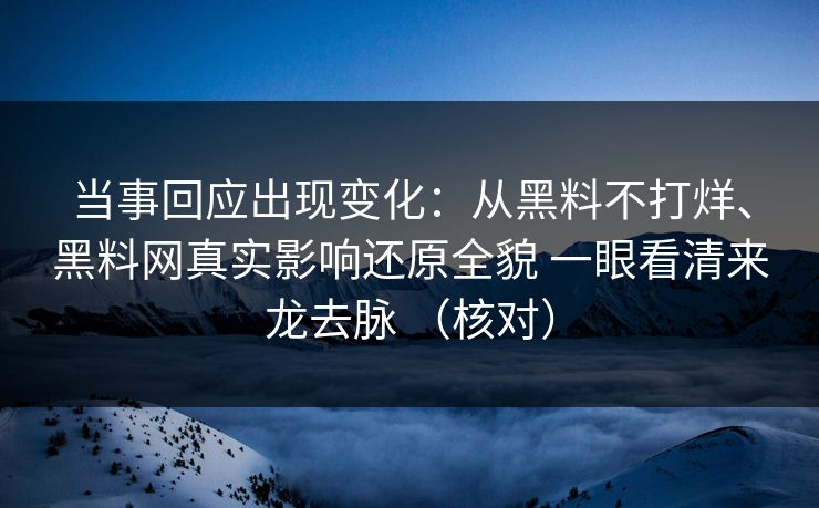 当事回应出现变化：从黑料不打烊、黑料网真实影响还原全貌 一眼看清来龙去脉 （核对）