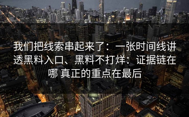 我们把线索串起来了：一张时间线讲透黑料入口、黑料不打烊：证据链在哪 真正的重点在最后