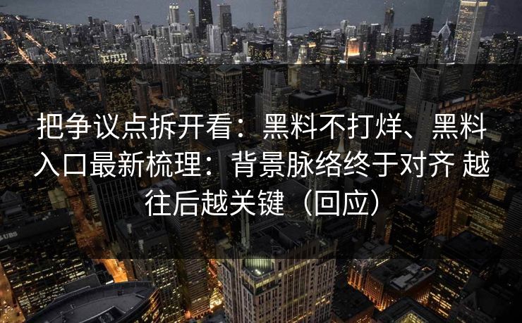 把争议点拆开看：黑料不打烊、黑料入口最新梳理：背景脉络终于对齐 越往后越关键（回应）