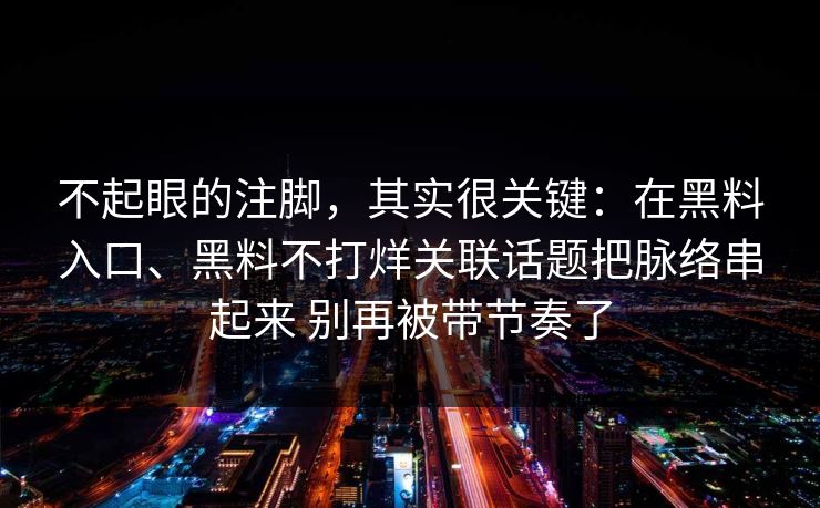 不起眼的注脚，其实很关键：在黑料入口、黑料不打烊关联话题把脉络串起来 别再被带节奏了