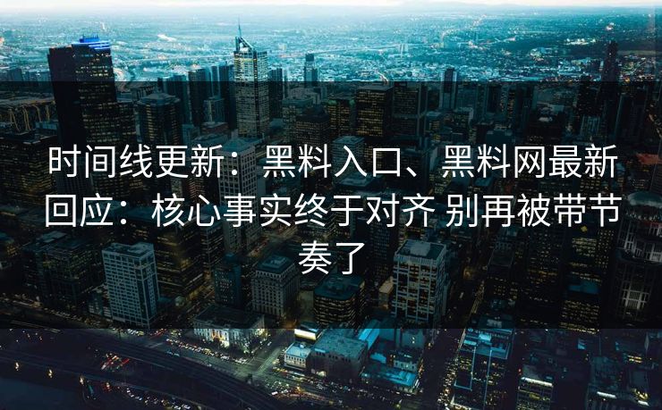 时间线更新：黑料入口、黑料网最新回应：核心事实终于对齐 别再被带节奏了