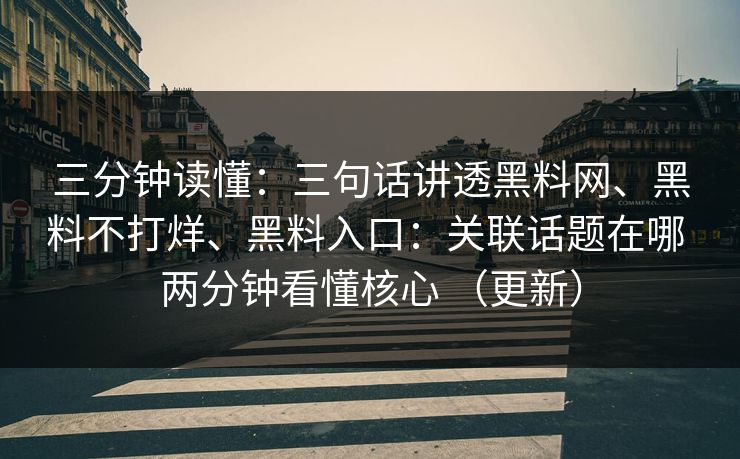 三分钟读懂：三句话讲透黑料网、黑料不打烊、黑料入口：关联话题在哪 两分钟看懂核心 （更新）