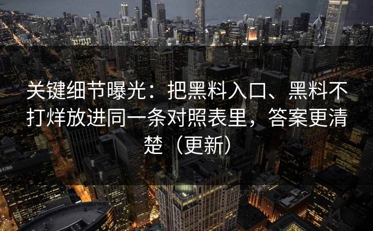 关键细节曝光：把黑料入口、黑料不打烊放进同一条对照表里，答案更清楚（更新）