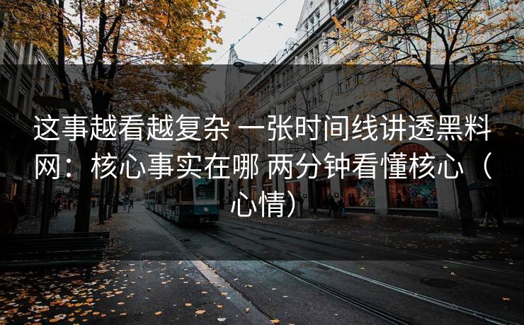 这事越看越复杂 一张时间线讲透黑料网：核心事实在哪 两分钟看懂核心（心情）