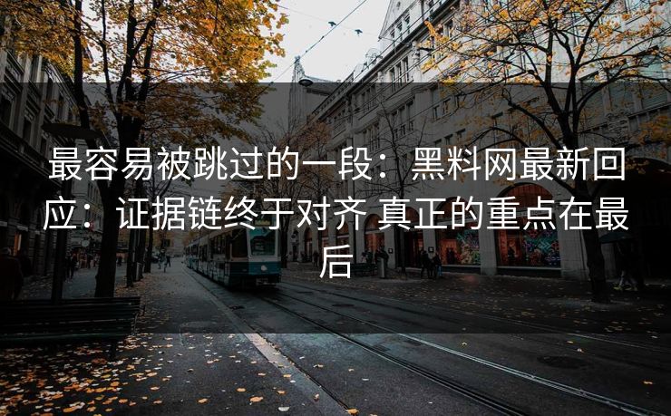最容易被跳过的一段：黑料网最新回应：证据链终于对齐 真正的重点在最后