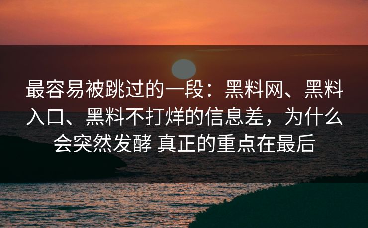 最容易被跳过的一段：黑料网、黑料入口、黑料不打烊的信息差，为什么会突然发酵 真正的重点在最后