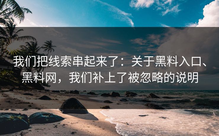 我们把线索串起来了：关于黑料入口、黑料网，我们补上了被忽略的说明