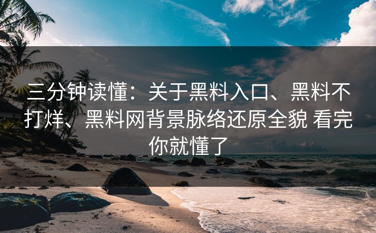 三分钟读懂：关于黑料入口、黑料不打烊、黑料网背景脉络还原全貌 看完你就懂了
