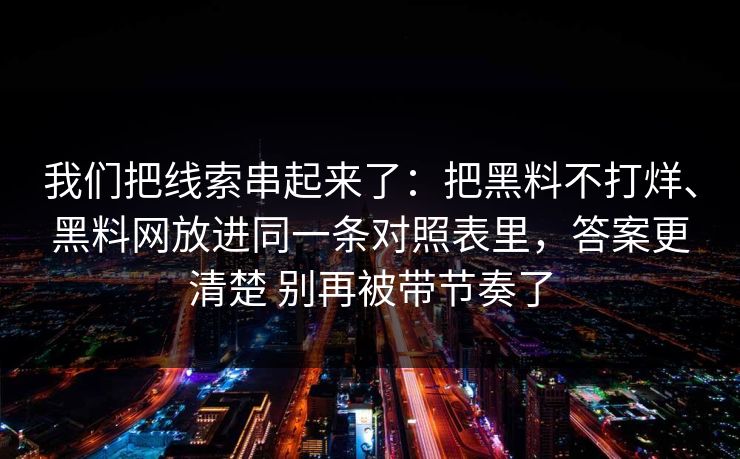 我们把线索串起来了：把黑料不打烊、黑料网放进同一条对照表里，答案更清楚 别再被带节奏了