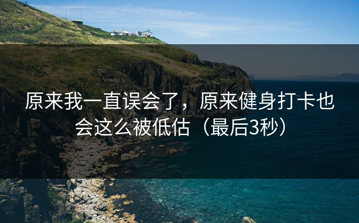 原来我一直误会了，原来健身打卡也会这么被低估（最后3秒）