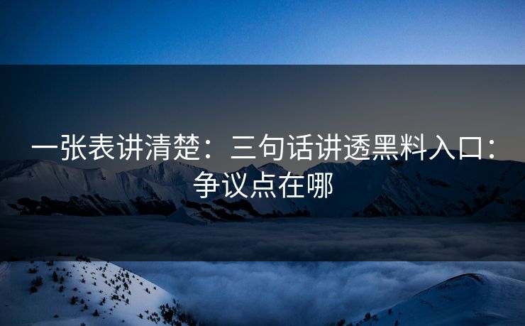 一张表讲清楚：三句话讲透黑料入口：争议点在哪