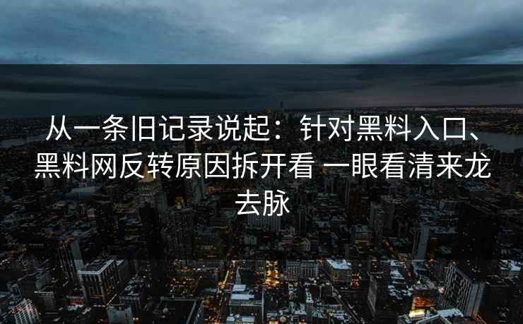从一条旧记录说起：针对黑料入口、黑料网反转原因拆开看 一眼看清来龙去脉