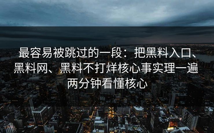最容易被跳过的一段：把黑料入口、黑料网、黑料不打烊核心事实理一遍 两分钟看懂核心