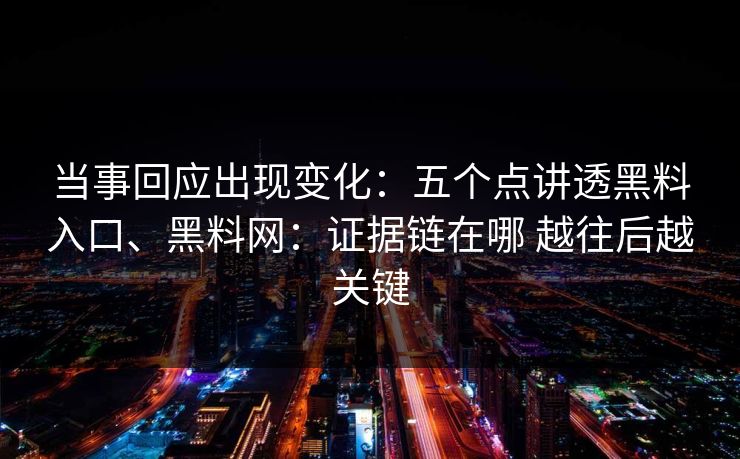 当事回应出现变化：五个点讲透黑料入口、黑料网：证据链在哪 越往后越关键