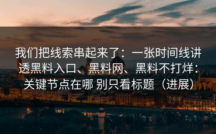 我们把线索串起来了：一张时间线讲透黑料入口、黑料网、黑料不打烊：关键节点在哪 别只看标题（进展）