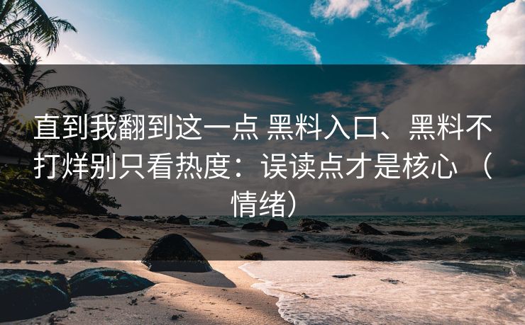 直到我翻到这一点 黑料入口、黑料不打烊别只看热度：误读点才是核心 （情绪）