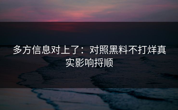 多方信息对上了：对照黑料不打烊真实影响捋顺