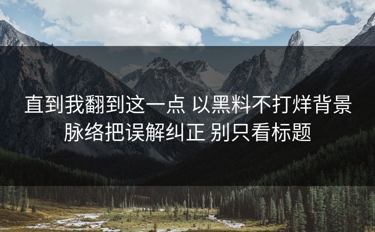 直到我翻到这一点 以黑料不打烊背景脉络把误解纠正 别只看标题  第1张