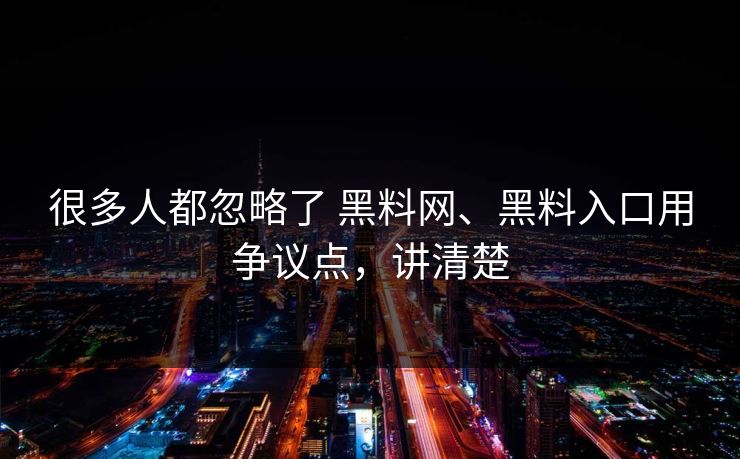 很多人都忽略了 黑料网、黑料入口用争议点，讲清楚