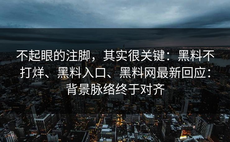 不起眼的注脚，其实很关键：黑料不打烊、黑料入口、黑料网最新回应：背景脉络终于对齐