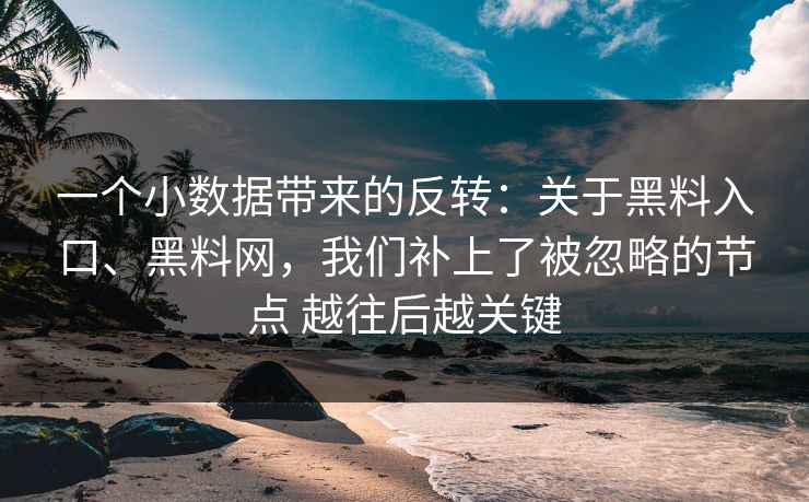 一个小数据带来的反转：关于黑料入口、黑料网，我们补上了被忽略的节点 越往后越关键