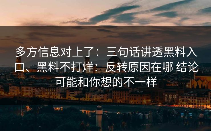 多方信息对上了：三句话讲透黑料入口、黑料不打烊：反转原因在哪 结论可能和你想的不一样